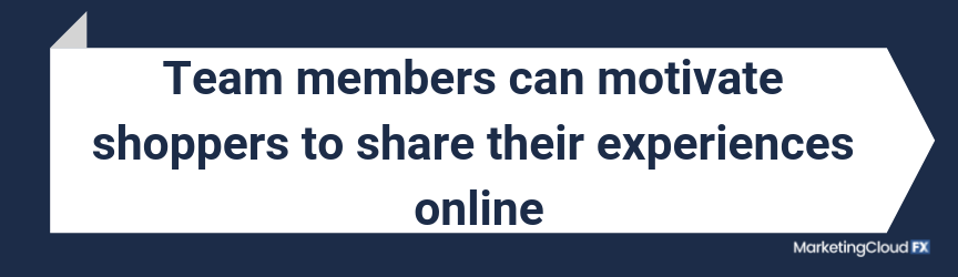 Team members can motivate shoppers to share their experiences online